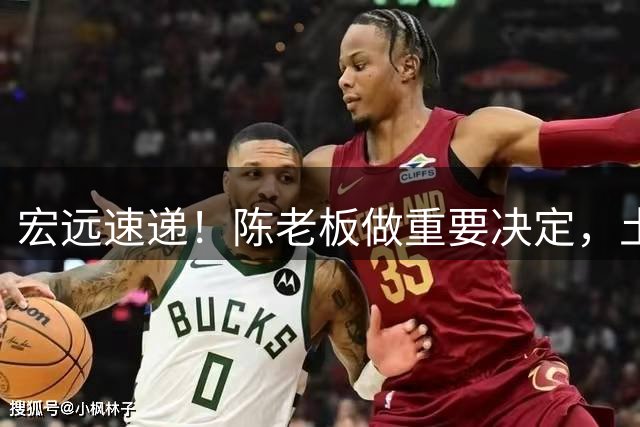 宏远速递！陈老板做重要决定，土豪球队报价胡明轩，徐昕回购新消息