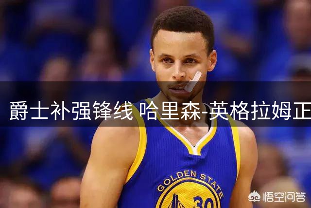 爵士补强锋线 哈里森-英格拉姆正式加盟