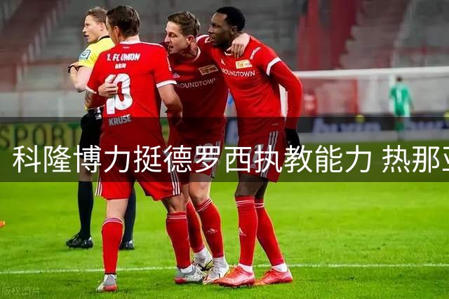 科隆博力挺德罗西执教能力 热那亚建队计划引关注