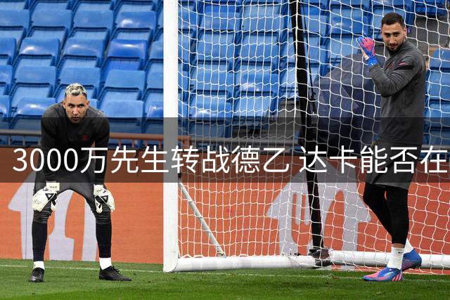 3000万先生转战德乙 达卡能否在汉堡重现萨尔茨堡神迹？